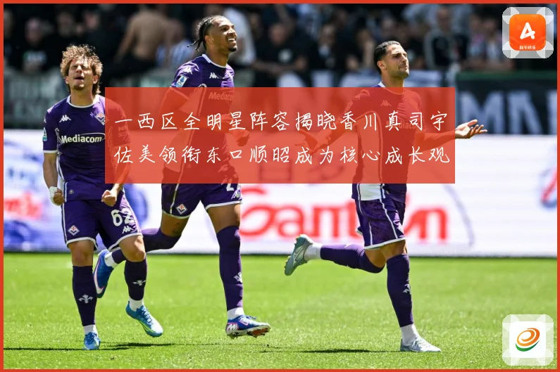 一西区全明星阵容揭晓香川真司宇佐美领衔东口顺昭成为核心成长观察：最新赛事动态与深度分析