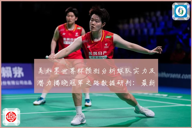 美加墨世界杯预测分析球队实力及潜力揭晓冠军之路数据研判：最新赛事动态与深度分析