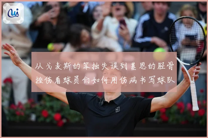 从戈麦斯的笨拙失误到基恩的胫骨挫伤看球员们如何用伤病书写球队战术观察：最新赛事动态与深度分析