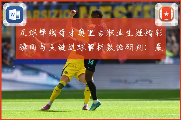 足球锋线奇才奥里吉职业生涯精彩瞬间与关键进球解析数据研判：最新赛事动态与深度分析