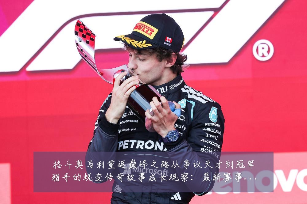 格斗奥马利重返巅峰之路从争议天才到冠军猎手的蜕变传奇故事成长观察：最新赛事动态与深度分析
