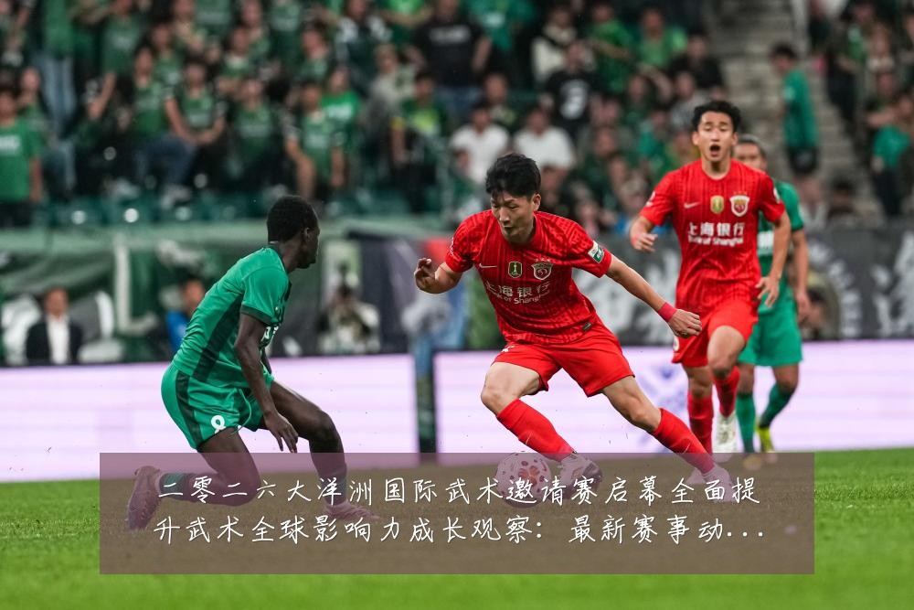 二零二六大洋洲国际武术邀请赛启幕全面提升武术全球影响力成长观察：最新赛事动态与深度分析