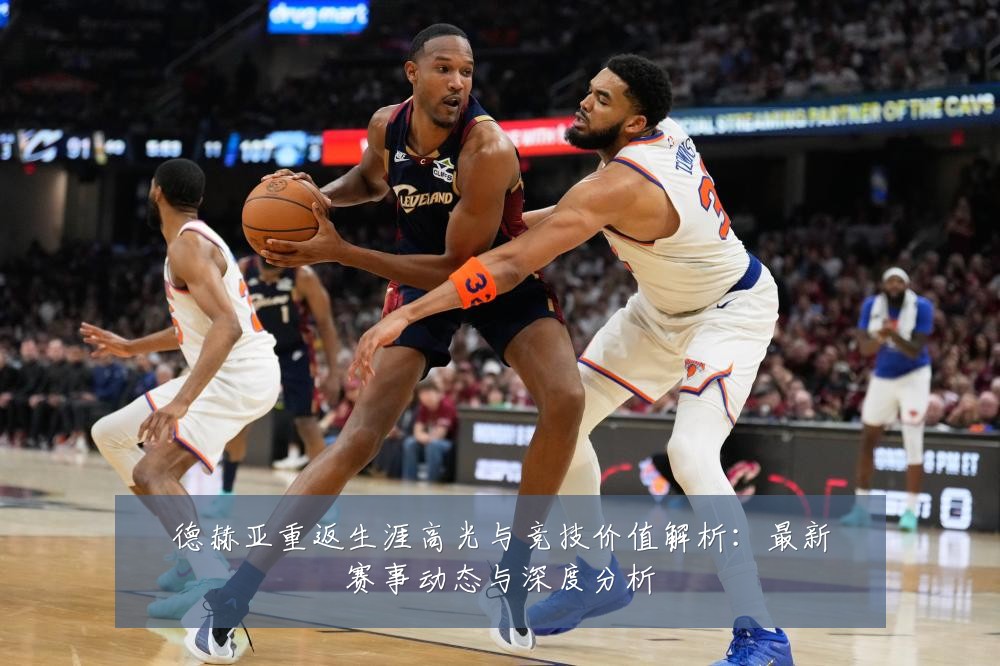 德赫亚重返生涯高光与竞技价值解析:最新赛事动态与深度分析